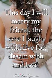 This Day I Will Marry My Friend The One I Laugh With Live For Dream With And Purelovequotes