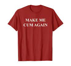 Amazon.com: Make Me Cum Again T-Shirt : Clothing, Shoes & Jewelry