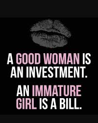  A Good Woman Is An Investment An Immature Girl Is A Bill Immaturity Quotes Woman Quotes Quotes
