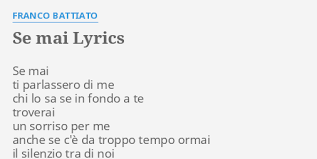 E ti vengo a cercare anche solo per vederti o parlare perchã© ho bisogno della tua presenza per capire meglio la mia essenza questo sentimento ti vengo a cercare con la scusa di doverti parlare perchã© mi piace ciã² che pensi e che dici perchã© in te vedo le mie radici questo secolo oramai. Se Mai Lyrics By Franco Battiato Se Mai Ti Parlassero
