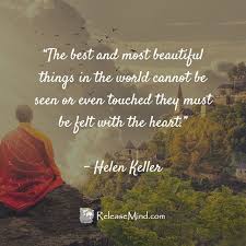 The Best And Most Beautiful Things In The World Cannot Be Seen Or Even Touched Meaning The Best And Most Beautiful Things In The World Cannot Be Seen On Even Touched They Must Be Felt With The Heart Helen Keller Q Idealism Sensation Wisdom