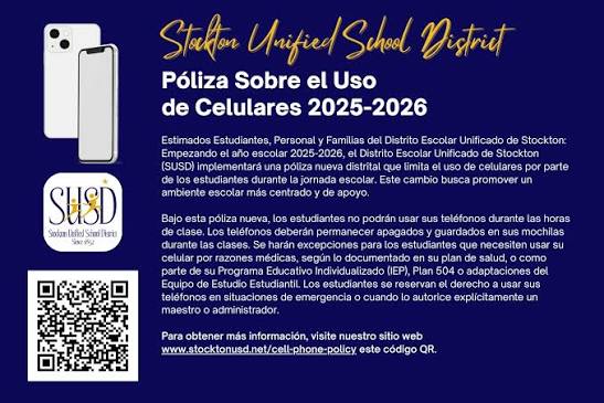 Dear Students, Staff, and Families of Stockton Unified, Starting in the  2025–2026 school year, SUSD will be implementing a new district-wide policy  to limit student cell phone use during the school day.