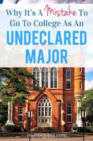 Why It S A Mistake To Go To College As An Undeclared Major College Finance College Majors