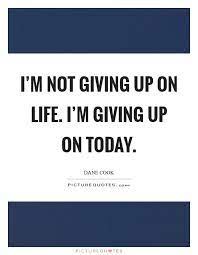 I M Not Giving Up On Life I M Giving Up On Today Picture Quotes