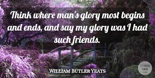 Think Where Man S Glory Most Begins And Ends And Say My Glory Was I Had Such Friends William Butler Yeats Yeats Quotes Sayings Friends Quotes