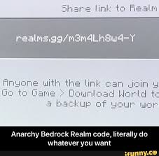 Bedrock edition has realms, or private servers that can be created for up to 10 players, allowing people to have massive maps. Anarchy Bedrock Realm Code Literally Do Whatever You Want Anarchy Bedrock Realm Code Literally Do Whatever You Want