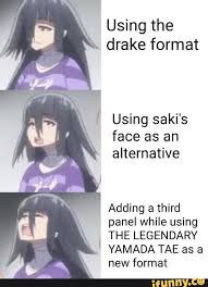 Using The Drake Format I Using Saki S Face As An Alternative Adding A Third Panel While Using The Legendary Yamada Tae As A New Format Ifunny Drake Memes Face