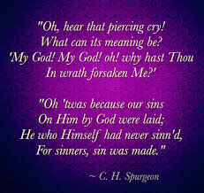 Oh Hear That Piercing Cry What Can Its Meaning Be My God My God Oh Why Hast Thou In Wrath Forsaken Me Spurgeon Quotes Spurgeon Charles Spurgeon
