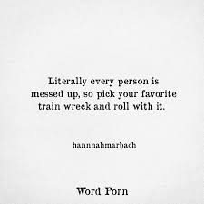 Literally Every Person Is Messed Up So Pick Your Favorite Train Wreck And Roll With It Choose Me Quotes Chance Quotes I Choose You Quotes