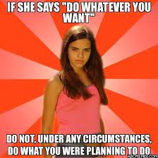 If She Says Do Whatever You Want Do Not Under Any Circumstances Do What You Were Planning To Do Jealous Girl Abc Memes Quick Meme Generator