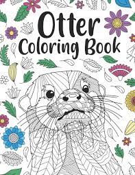 Otters are the most adorable animals and pretty smart too. Otter Coloring Book A Cute Adult Coloring Books For Otter Owner Best Gift For Otter Lovers Amazon De Publishing Paperland Fremdsprachige Bucher