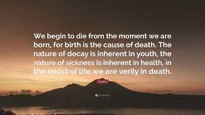 Buddha Quote We Begin To Die From The Moment We Are Born For Birth Is The Cause Of Death The Nature Of Decay Is Inherent In Youth