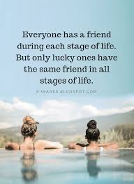 Everyone Has A Friend During Each Stage Of Life But Only Lucky Ones Have The Quotes Quotes Friends Forever Quotes Friend Quotes For Girls Friends Quotes