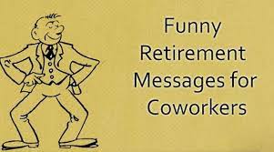 During this time of change, here are some funny farewell message to coworkers you can recite or share on their card to let them know how much they will be missed and congratulations. don't worry about setting a budget for your retirement. Retirement Farewell Messages For Boss