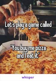 Let S Play A Game Called You Buy Me Pizza And I Eat It Pizza Funny Eat Pizza Pizza Meme
