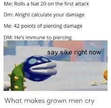 A spell tells you which . Me Rolls A Nat 20 On The First Attack Dm Alright Calculate Your Damage Me 42 Points Of Piercing Damage Dm He S Immune To Piercing Say Sike Right Now What Makes Grown
