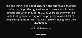 Dutch Robinson quote: The one thing I find about singers in the business...