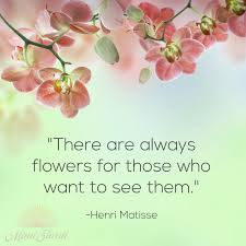 So True Quote There Are Always Flowers For Those Who Want To See Them Henri Matisse Flower Quotes Flowers Serious Quotes