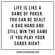 Life Is Like A Game Of Poker You Can Be Dealt A Bad Hand And Still Win The Game If You Play Your Cards Right Todol Play Quotes Poker Quotes