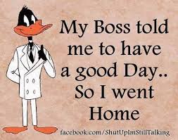 My Boss Told Me To Have A Good Day My Boss Told Me Have A Good Day So I Went Home Boss Day Quotes Funny Quotes Jokes Quotes