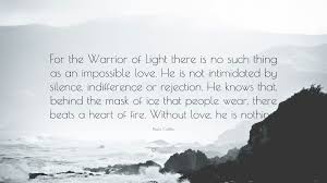 [martin luther king, jr enjoy reading and share 23 famous quotes about beautiful impossible love with everyone. Paulo Coelho Quote For The Warrior Of Light There Is No Such Thing As An Impossible Love He Is Not Intimidated By Silence Indifference Or