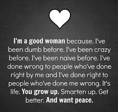 Top 100 strong women quotes with images. Love I M A Good Woman Because I Ve Been Dumb Before Relationship Quotes For Him Quotes Relationship Quotes