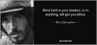 Bruce Springsteen quote: Blind faith in your leaders, or in anything, will  get...