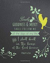 Maybe you would like to learn more about one of these? Psalm 23 6 Surely Goodness And Mercy Shall Follow Me All The Days Of My Life And I Shall Dwell In The House Of The Lord Forever Black Leather Cover Verse Notebook