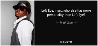 Does looking into someone's left eye mean anything. Donell Jones Quote Left Eye Man Who Else Has More Personality Than Left Eye