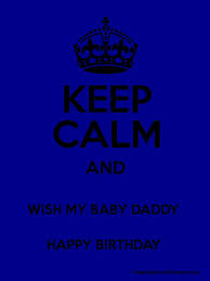 We made this video just for you on your special day and we wish you the best birthday ever! Keep Calm And Wish My Baby Daddy Happy Birthday Keep Calm And Posters Generator Maker For Free Keepcalmandposters Com