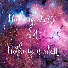 Who knows, we may leave before they do. Nothing Lasts But Nothing Is Lost Everything Is Changing Into Something Else Nothing S Wrong Nothing Is Wrong Everyth Soul Mate Love Twin Flame Soulmate