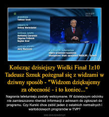 Niezmiennie, od blisko 30 lat program prowadzi tadeusz sznuk. Konczac Dzisiejszy Wielki Final 1z10 Tadeusz Sznuk Pozegnal Sie Z Widzami W Dziwny Sposob Widzom Dziekujemy Za Obecnosc I To Koniec Demotywatory Pl