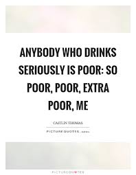Anybody Who Drinks Seriously Is Poor So Poor Poor Extra Poor Picture Quotes