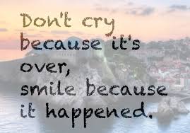 Crying is not entirely useless, as it helps you to get if you feel sad but don't cry, just go with it. Quotes About Smile Because It Happened 34 Quotes