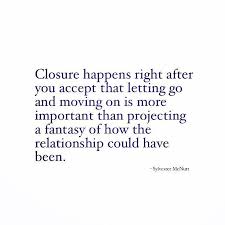 Closure Happens Right After You Accept That Letting Go And Moving On Is More Important Than Projecting A Fantasy O Go For It Quotes Up Quotes Letting Go Quotes