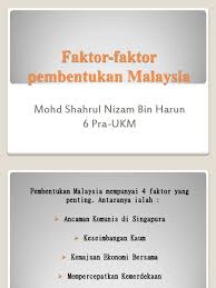 Menurut zulhimi paidi dan rohani abdul ghani (2003), terdapat tujuh. Faktor Faktor Pembentukan Malaysia