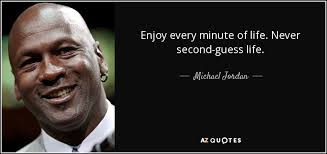 Michael Jordan quote: Enjoy every minute of life. Never second-guess life.
