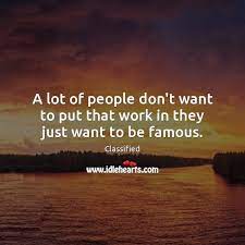 A Lot Of People Don T Want To Put That Work In They Just Want To Be Famous Idlehearts