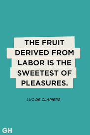 Please, have some fresh strawberries they're the fruits of my labor in the garden. 105 Most Inspirational Labor Quotes