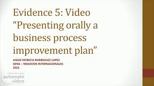 This is a repeated process of analysis, measurement and change that discovers and tests new ways of doing things that produce superior results. Evidence 5 Video Presenting Orally A Business Process Improvement Plan Automate Video