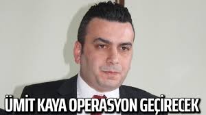 Ümit Kaya Operasyon geçirecek