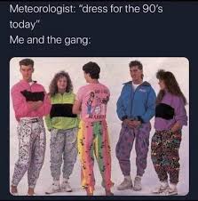 Memes that make you lol irl #7. Meteorologist Dress For The 90 S Today Me And The Gang Meme