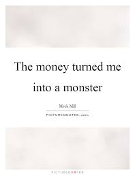 The Money Turned Me Into A Monster Picture Quotes