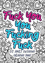 ~great for adults that like to color but prefer something edgier than the average coloring designs. Amazon Com Fuck You You Fucking Fuck Lit Adult Swearing Coloring Book Funny Offending Curse Words Coloring Book To Relax Gag Gifts Funny Journals And Adult Coloring Books 9781700294500 Publishing Funny Dick
