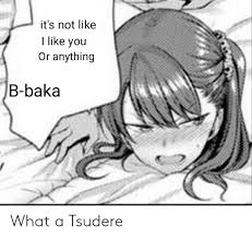 That's pretty good! / girl: It S Not Like I Like You Or Anything B Baka What A Tsudere Anime Meme On Me Me