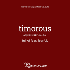 Timorous 1 Full Of Fear Fearful The Noise Made Them Timorous 2 Subject To Fear Timid 3 Characterized By Weird Words Uncommon Words Dictionary Words