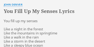 You fill up my senses. You Fill Up My Senses Lyrics By John Denver You Fill Up My