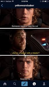 Anakin Someone Need To Take Me Out Obi Wan Like On A Date Or With A Blaster Anakin Surprise Me Star Wars Quotes Star Wars Memes Star Wars Jokes
