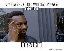 Make your own images with our meme generator or animated gif maker. Make A Truce Then When They Least Expect It Break It Make A Meme