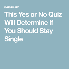 This Yes Or No Quiz Will Determine If You Should Stay Single Quiz Single Yes